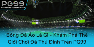 Bong Da Ao La Gi Kham Pha The Gioi Choi Da Thu Dinh Tren Pg990