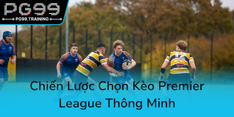 Khám Phá Thế Giới Kèo Bóng Bầu Dục Anh Đẳng Cấp - PG99 Là Sự Lựa Chọn Hàng Đầu 3 Chien Luoc Chon Keo Premier League Thong Minh0