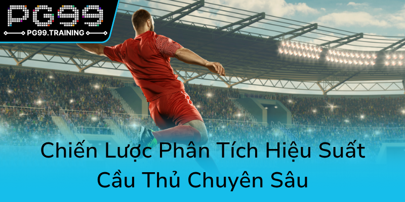 Chien Luoc Phan Tich Hieu Suat Cau Thu Chuyen Sau0