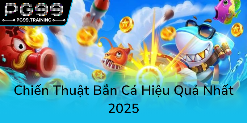 Bắn Cá Ăn Xu 2025 - Cùng PG99 Khám Phá Trò Chơi Đổi Thưởng Đỉnh Cao Thời Đại Mới 2 Chien Thuat Ban Ca Hieu Qua Nhat 20250