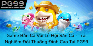 Game Ban Ca Vui Le Hoi San Ca Trai Nghiem Doi Thuong Dinh Cao Tai Pg990