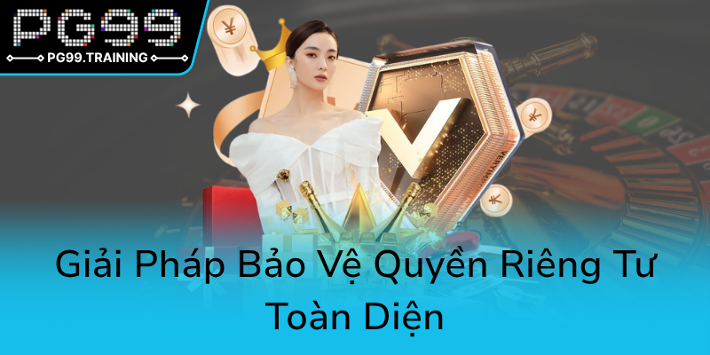 Quyền Riêng Tư Trong Thời Đại Số - PG99 Và Những Thách Thức Mới Cần Đối Mặt 2 Giai Phap Bao Ve Quyen Rieng Tu Toan Dien0