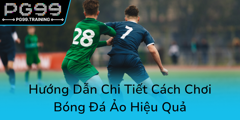 Huong Dan Chi Tiet Cach Choi Bong Da Ao Hieu Qua0