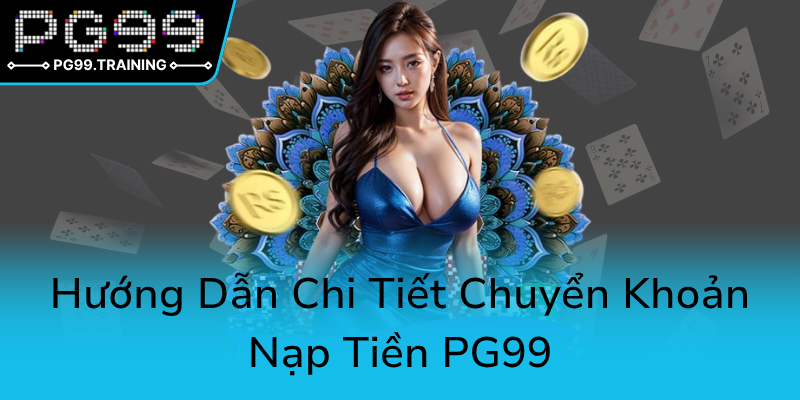 Nạp Tiền PG99 - Hướng Dẫn Chi Tiết Để Game Thủ Yêu Thích An Tâm Tận Hưởng Trò Chơi 2 Huong Dan Chi Tiet Chuyen Khoan Nap Tien Pg990