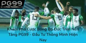 Kham Pha Cuoc Bong Da Duc Tren Nen Tang Pg99 Dau Tu Thong Minh Hien Nay0