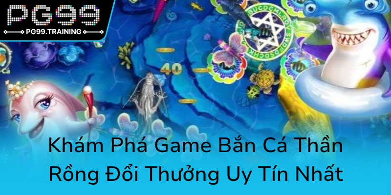 Kham Pha Game Ban Ca Than Rong Doi Thuong Uy Tin Nhat0