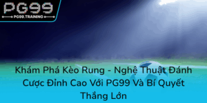 Kham Pha Keo Rung Nghe Thuat Danh Cuoc Dinh Cao Voi Pg99 Va Bi Quyet Thang Lon0