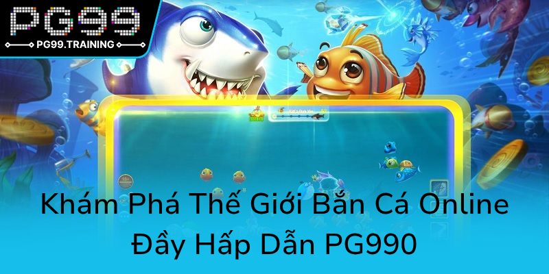 Bắn Cá PG99 - Trải Nghiệm Giải Trí Đỉnh Cao Của Game Thủ Đam Mê Bắn Cá Online 1 Kham Pha The Gioi Ban Ca Online Day Hap Dan Pg997