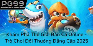 Kham Pha The Gioi Ban Ca Online Tro Choi Doi Thuong Dang Cap 20250