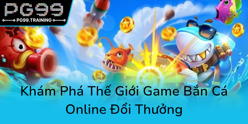 Khám Phá Game Bắn Cá Vui Lễ Hội Săn Cá - Trải Nghiệm Đổi Thưởng Đỉnh Cao Tại PG99 1 Kham Pha The Gioi Game Ban Ca Online Doi Thuong0