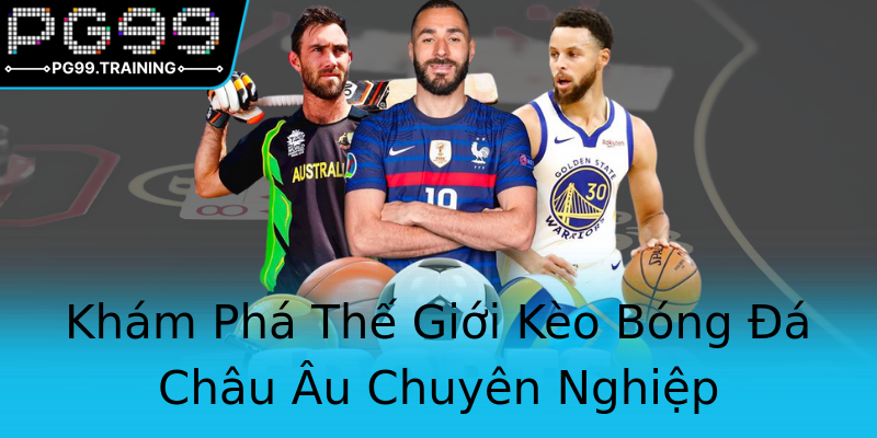 Khám Phá Thế Giới Kèo Bóng Đá Châu Âu Chuyên Nghiệp Khám Phá Thế Giới Kèo Bóng Đá Châu Âu Chuyên Nghiệp