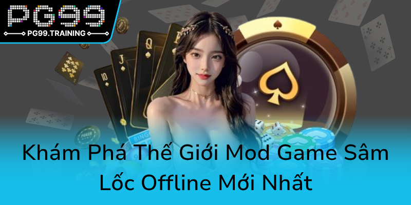 Khám Phá Sâm Lốc Offline Mod - Trải Nghiệm Game Bài Đỉnh Cao PG99 Không Giới Hạn 1 Kham Pha The Gioi Mod Game Sam Loc Offline Moi Nhat0