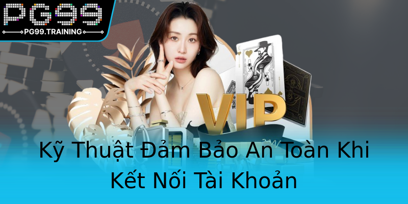Kỹ Thuật Đảm Bảo An Toàn Khi Kết Nối Tài Khoản Kỹ Thuật Đảm Bảo An Toàn Khi Kết Nối Tài Khoản