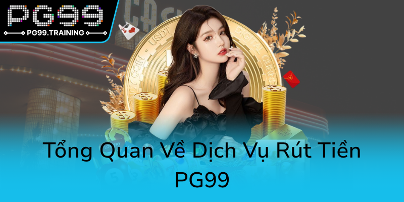 Rút Tiền PG99 - Hướng Dẫn Toàn Diện Nâng Cao Hiểu Biết Về Dịch Vụ Này 1 Tong Quan Ve Dich Vu Rut Tien Pg990